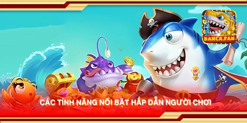Các tính năng nổi bật hấp dẫn người chơi